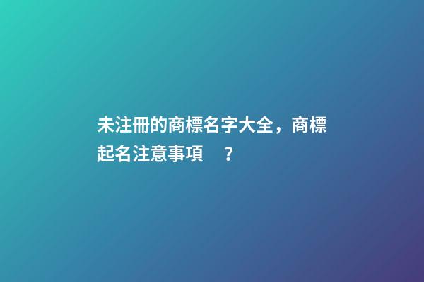 未注冊的商標名字大全，商標起名注意事項？-第1張-商標起名-玄機派